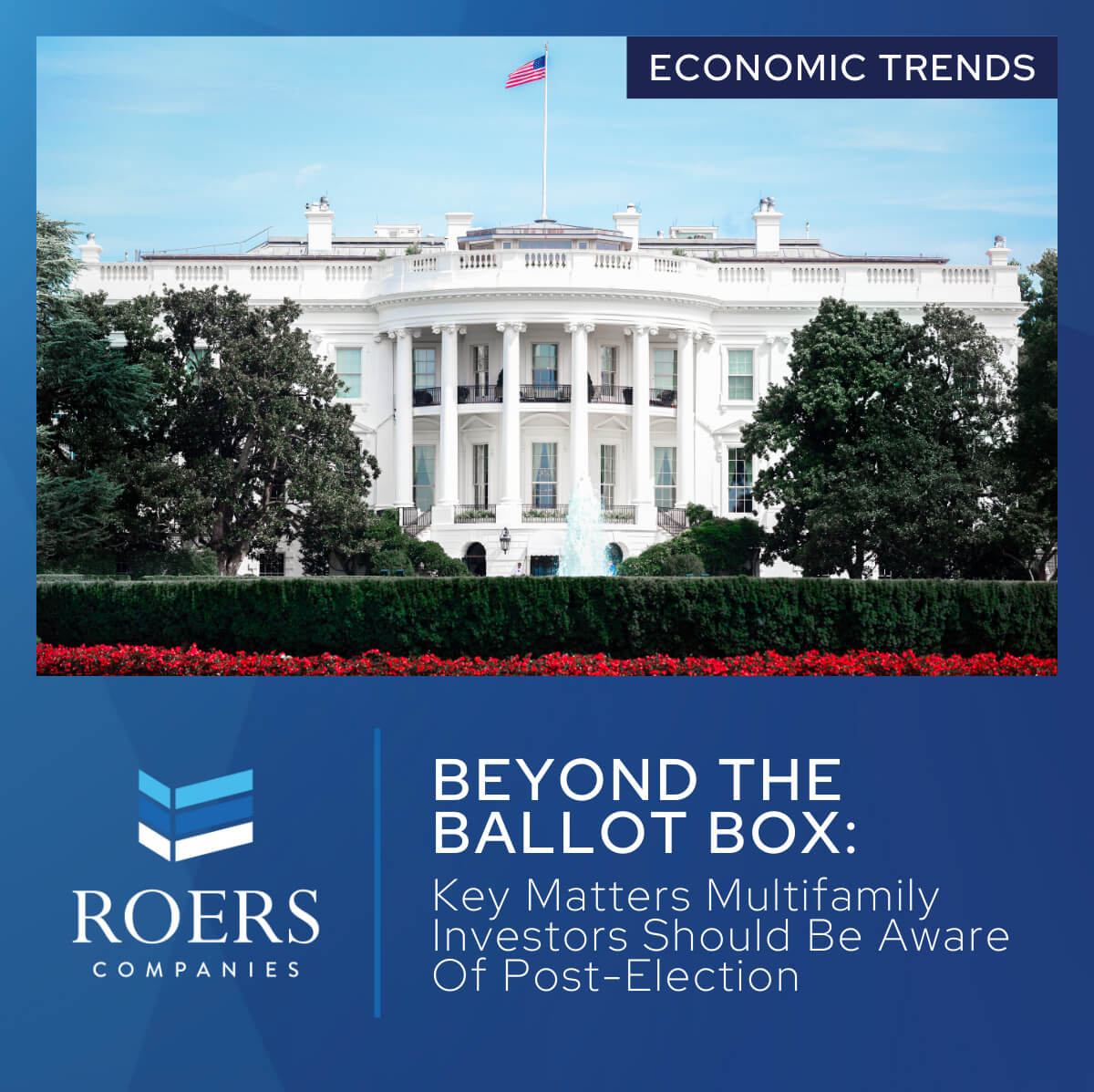 The White House with an American flag on a clear day, surrounded by trees and a garden with red flowers. Text overlay reads 'Economic Trends: Beyond the Ballot Box: Key Matters Multifamily Investors Should Be Aware of Post-Election,' with the Roers Companies logo at the bottom left.