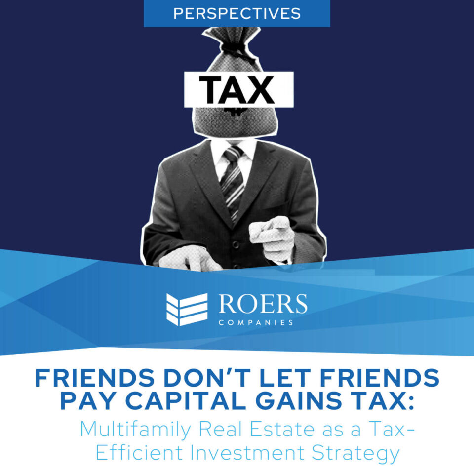 Friends Don’t Let Friends Pay Capital Gains Tax: Multifamily Real Estate as a Tax-Efficient Investment Strategy